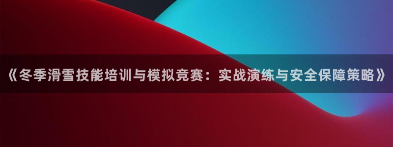 《冬季滑雪技能培训与模拟竞赛：实战演练与安全保障策略》