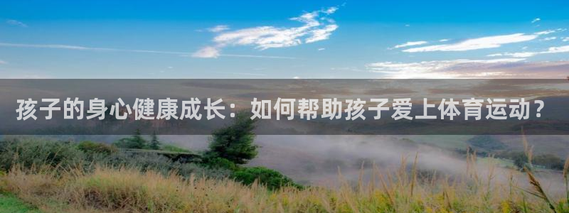 孩子的身心健康成长：如何帮助孩子爱上体育运动？