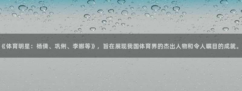 《体育明星：杨倩、巩俐、李娜等》，旨在展现我国体育界的杰出人物和令人瞩目的成就。