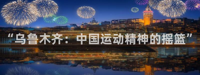 “乌鲁木齐：中国运动精神的摇篮”