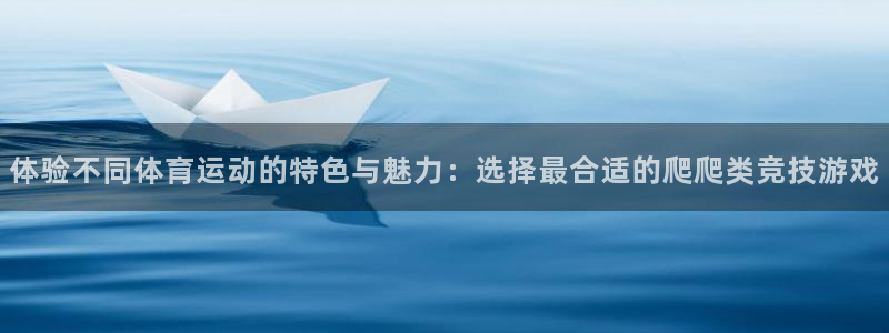 体验不同体育运动的特色与魅力：选择最合适的爬爬类竞技游戏