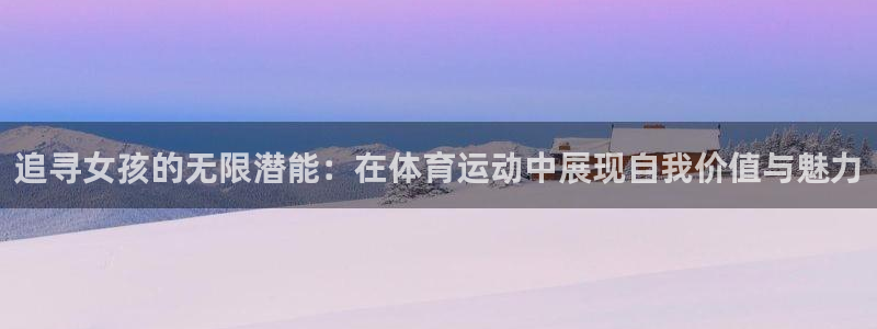 追寻女孩的无限潜能：在体育运动中展现自我价值与魅力